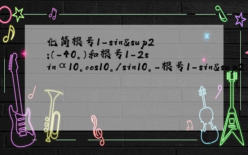 化简根号1-sin²（-40°）和根号1-2sinα10°cos10°/sin10°-根号1-sin²