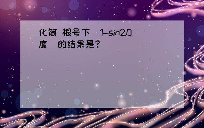 化简 根号下（1-sin20度)的结果是?