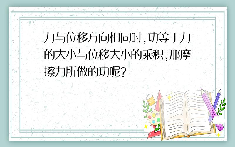 力与位移方向相同时,功等于力的大小与位移大小的乘积,那摩擦力所做的功呢?