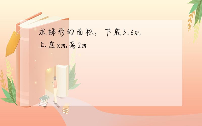 求梯形的面积：下底3.6m,上底xm,高2m