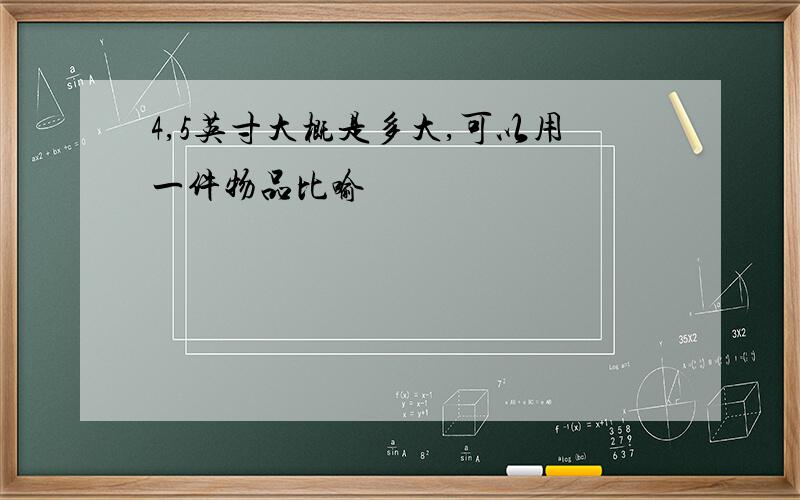 4,5英寸大概是多大,可以用一件物品比喻