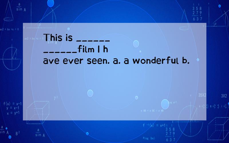 This is ____________film I have ever seen. a. a wonderful b.