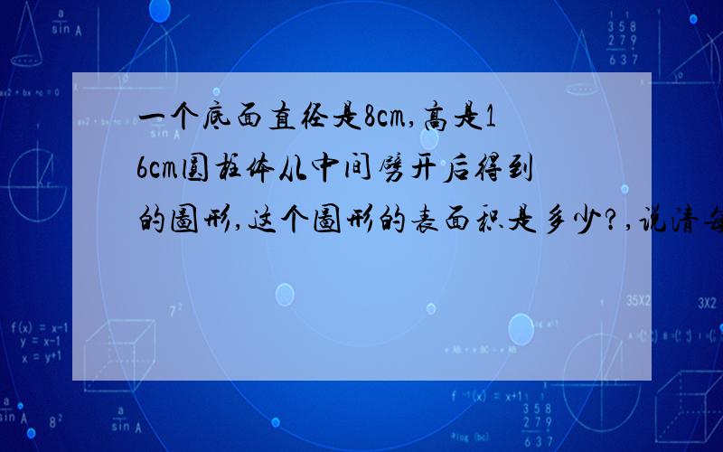 一个底面直径是8cm,高是16cm圆柱体从中间劈开后得到的图形,这个图形的表面积是多少?,说清每步