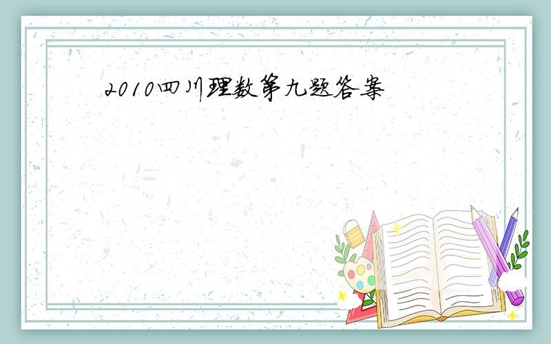 2010四川理数第九题答案