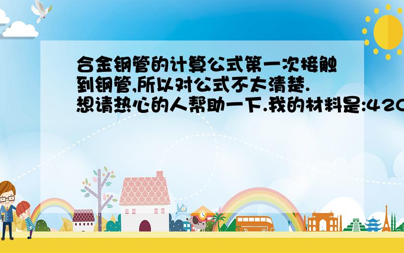 合金钢管的计算公式第一次接触到钢管,所以对公式不太清楚.想请热心的人帮助一下.我的材料是:42CrMo规格是：外径250