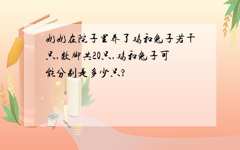 奶奶在院子里养了鸡和兔子若干只,数脚共20只,鸡和兔子可能分别是多少只?