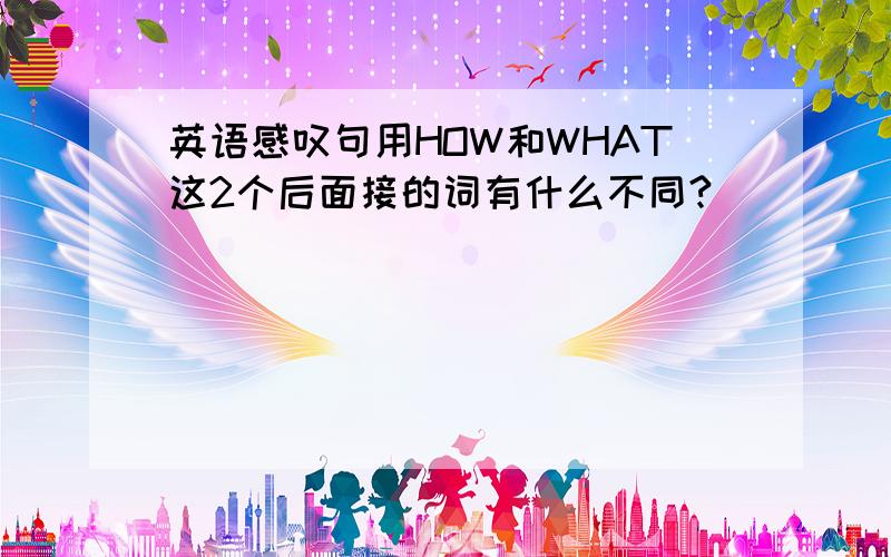 英语感叹句用HOW和WHAT这2个后面接的词有什么不同?