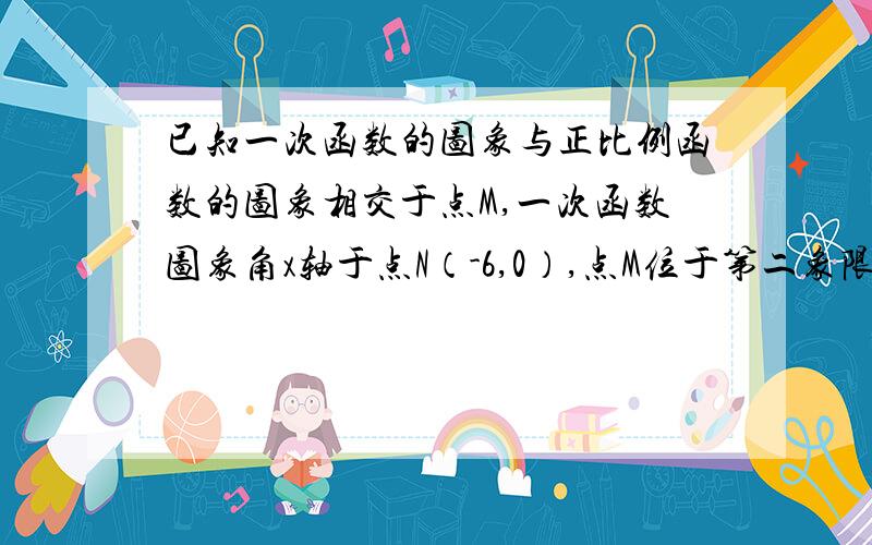 已知一次函数的图象与正比例函数的图象相交于点M,一次函数图象角x轴于点N（-6,0）,点M位于第二象限,其横坐标为-4,