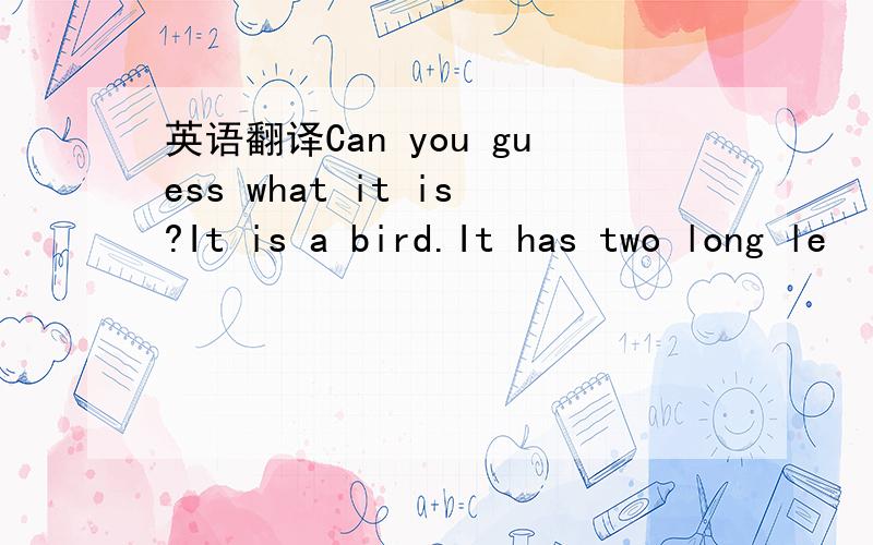 英语翻译Can you guess what it is?It is a bird.It has two long le