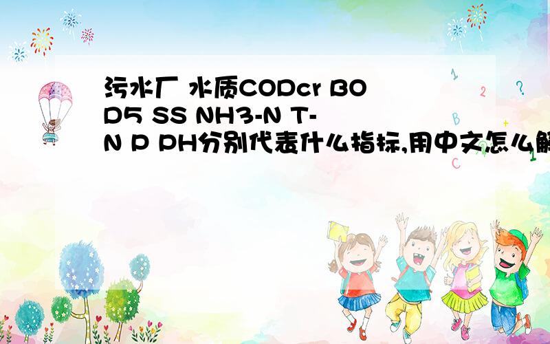 污水厂 水质CODcr BOD5 SS NH3-N T-N P PH分别代表什么指标,用中文怎么解释