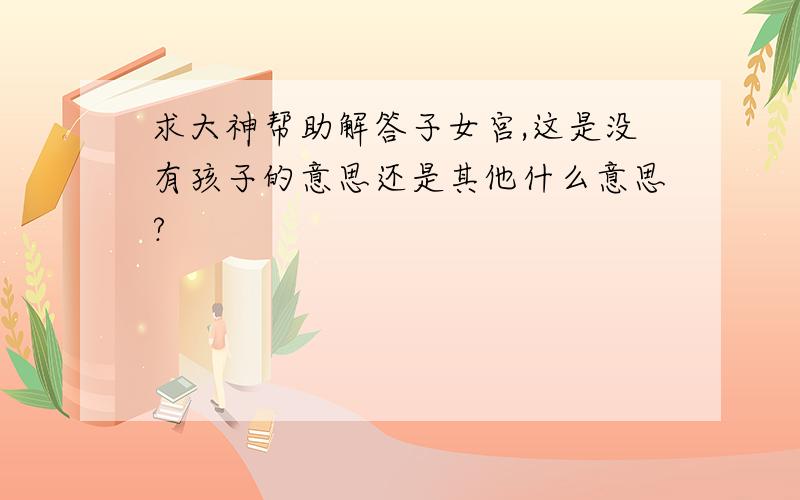 求大神帮助解答子女宫,这是没有孩子的意思还是其他什么意思?