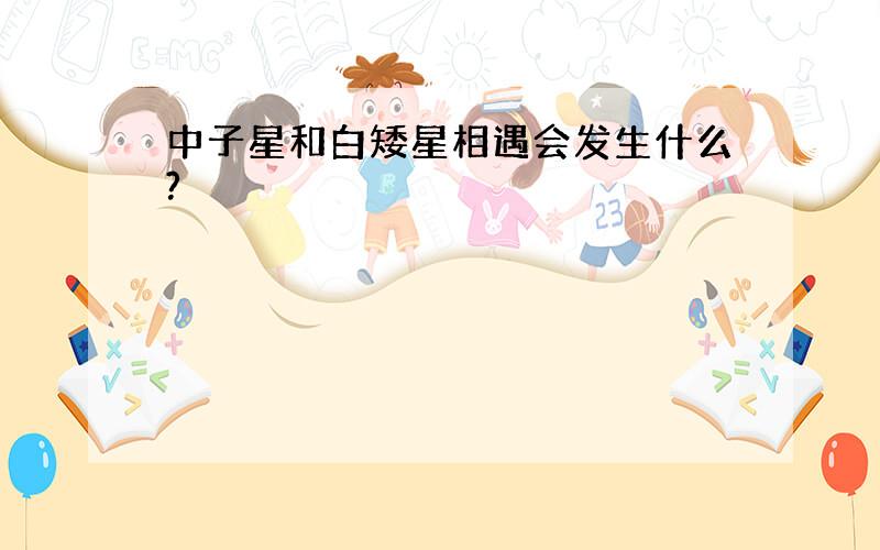 中子星和白矮星相遇会发生什么?