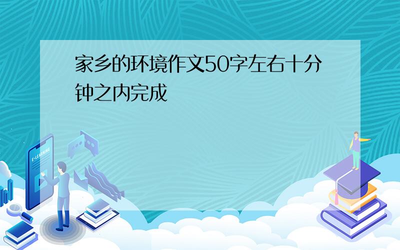 家乡的环境作文50字左右十分钟之内完成