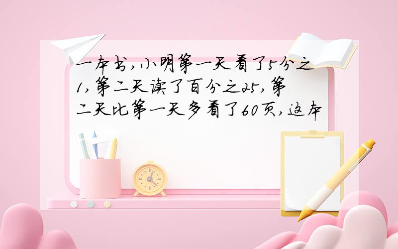 一本书,小明第一天看了5分之1,第二天读了百分之25,第二天比第一天多看了60页,这本