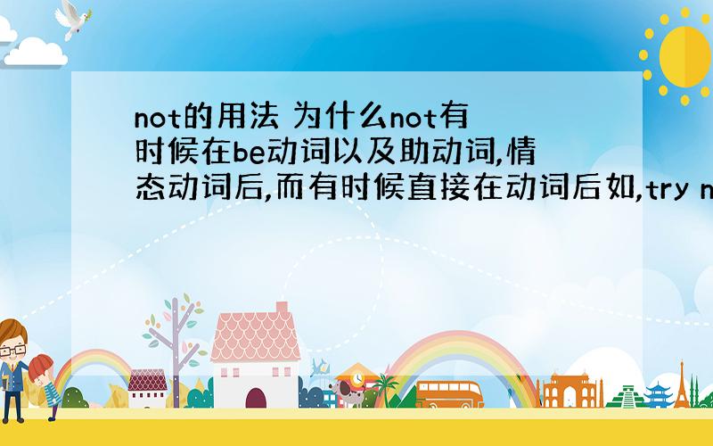 not的用法 为什么not有时候在be动词以及助动词,情态动词后,而有时候直接在动词后如,try not to... 急