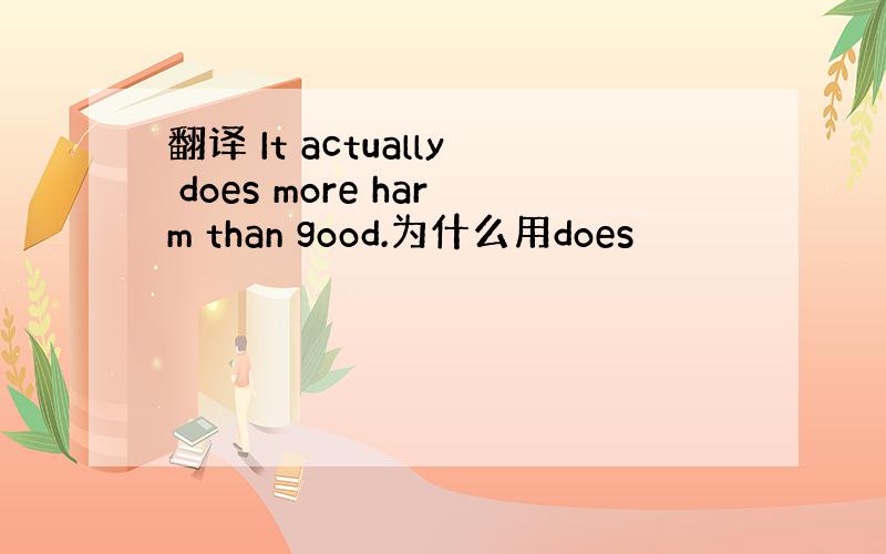 翻译 It actually does more harm than good.为什么用does