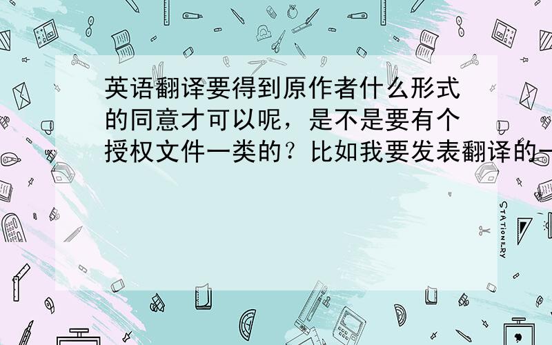 英语翻译要得到原作者什么形式的同意才可以呢，是不是要有个授权文件一类的？比如我要发表翻译的一篇MIT教授的文章（不是论文