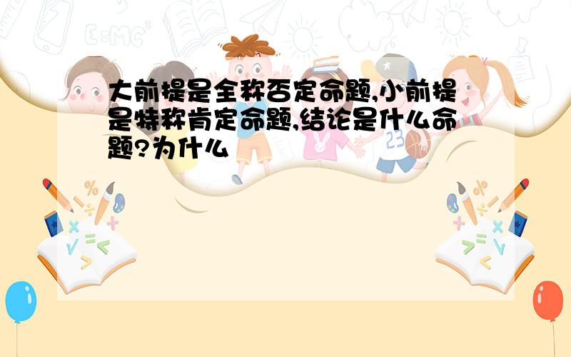 大前提是全称否定命题,小前提是特称肯定命题,结论是什么命题?为什么