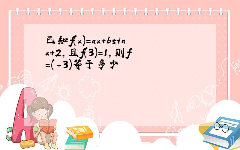 已知f(x)=ax+bsinx+2,且f(3)=1,则f=(-3)等于多少