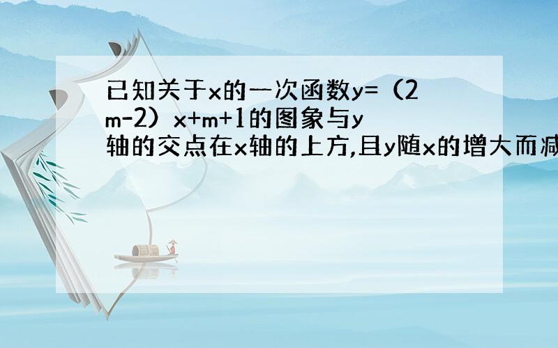 已知关于x的一次函数y=（2m-2）x+m+1的图象与y轴的交点在x轴的上方,且y随x的增大而减小,求整数m的值