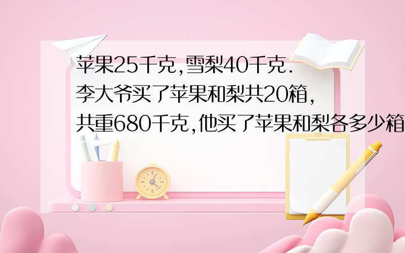 苹果25千克,雪梨40千克.李大爷买了苹果和梨共20箱,共重680千克,他买了苹果和梨各多少箱?