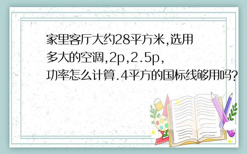 家里客厅大约28平方米,选用多大的空调,2p,2.5p,功率怎么计算.4平方的国标线够用吗?