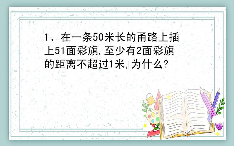 1、在一条50米长的甬路上插上51面彩旗,至少有2面彩旗的距离不超过1米,为什么?