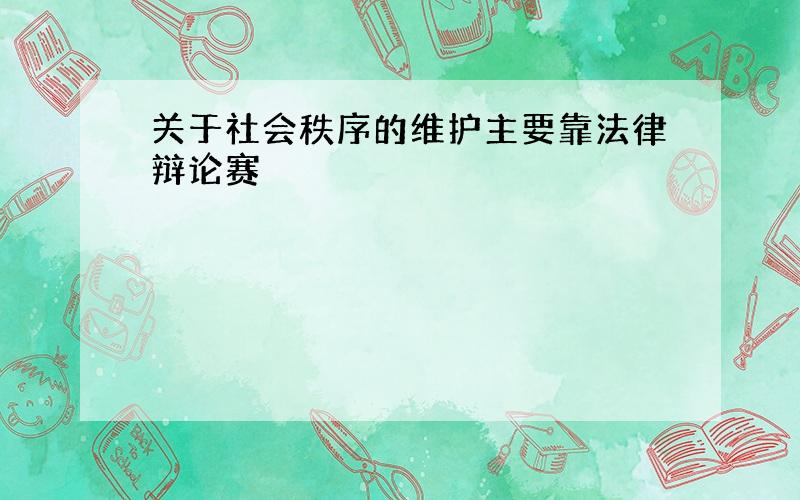 关于社会秩序的维护主要靠法律辩论赛