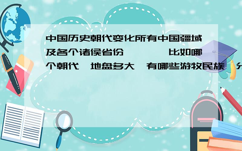 中国历史朝代变化所有中国疆域及各个诸侯省份、郡……比如哪个朝代,地盘多大,有哪些游牧民族,分布在那里,以及统治腐败后起义