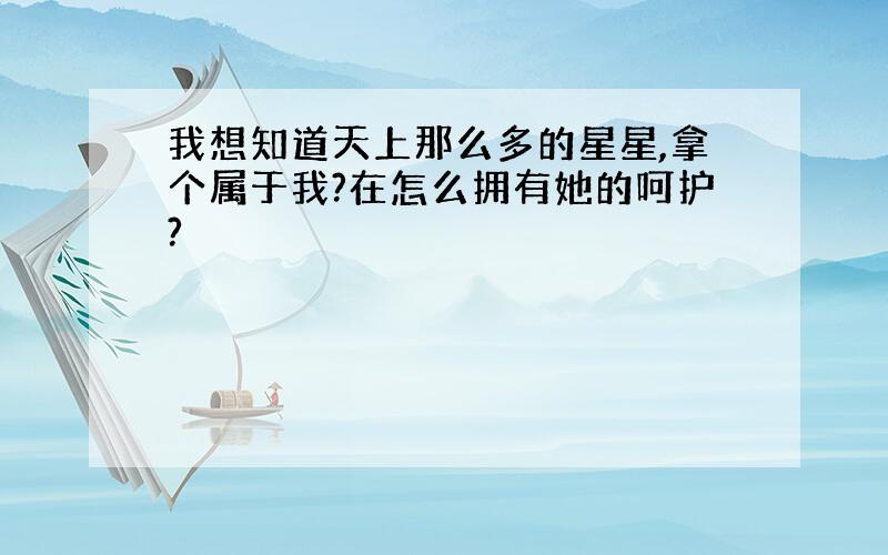 我想知道天上那么多的星星,拿个属于我?在怎么拥有她的呵护?