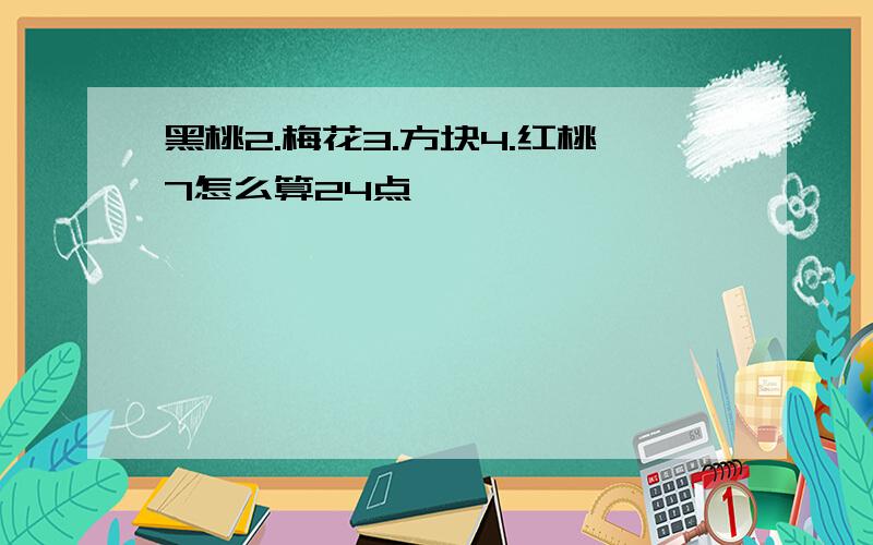 黑桃2.梅花3.方块4.红桃7怎么算24点