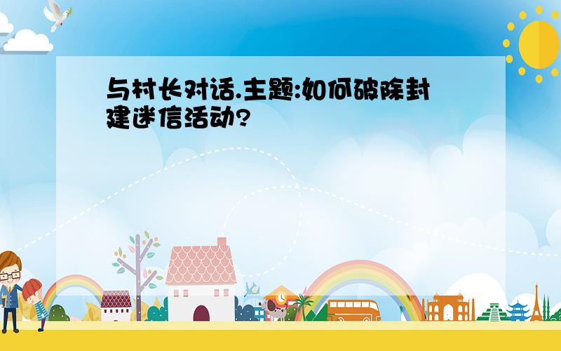 与村长对话.主题:如何破除封建迷信活动?