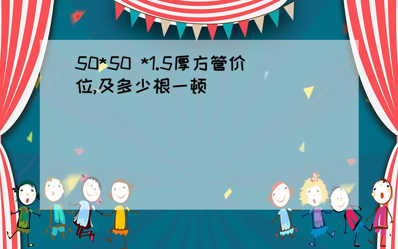 50*50 *1.5厚方管价位,及多少根一顿