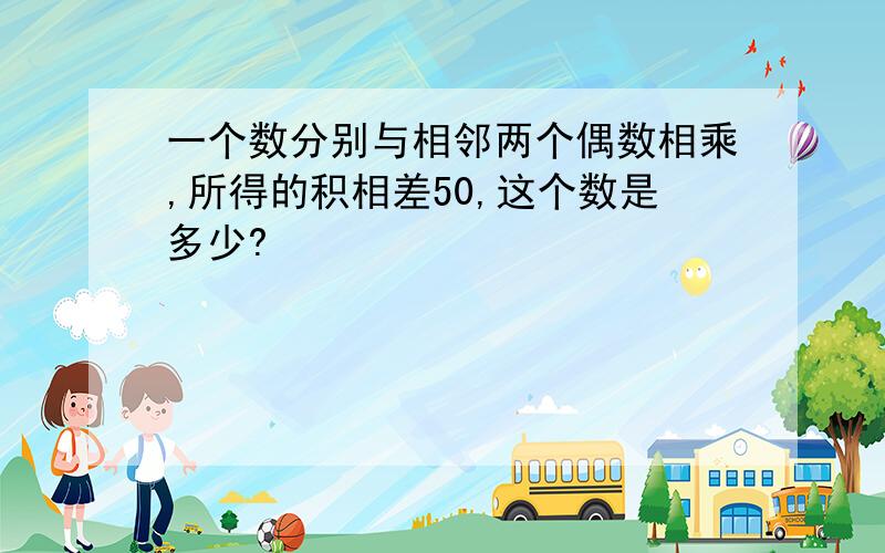 一个数分别与相邻两个偶数相乘,所得的积相差50,这个数是多少?