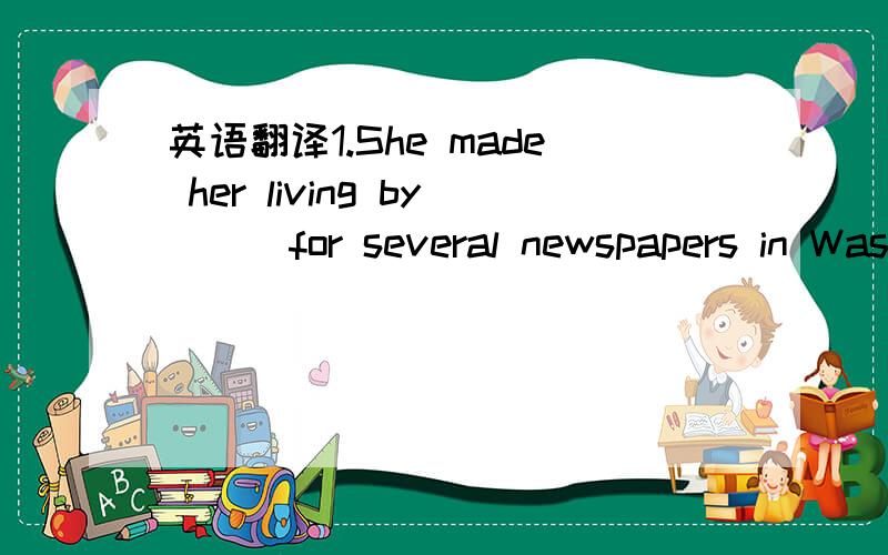 英语翻译1.She made her living by___for several newspapers in Was