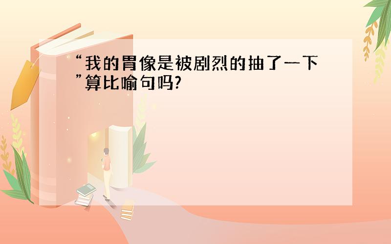 “我的胃像是被剧烈的抽了一下”算比喻句吗?