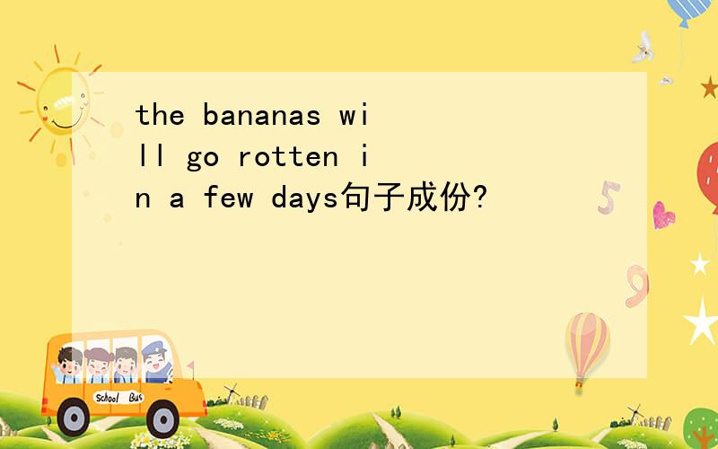 the bananas will go rotten in a few days句子成份?