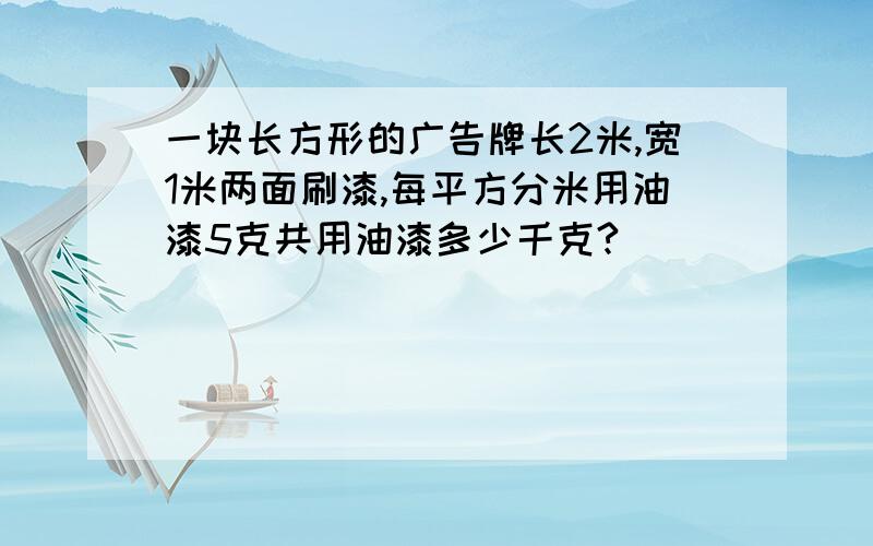 一块长方形的广告牌长2米,宽1米两面刷漆,每平方分米用油漆5克共用油漆多少千克?