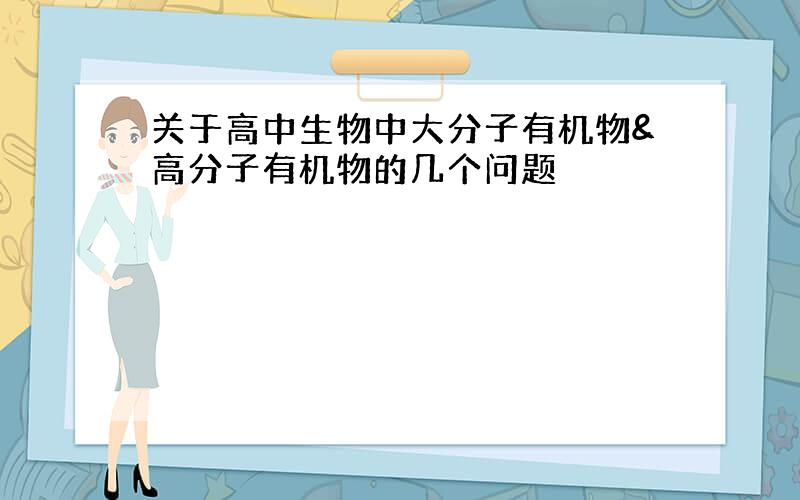 关于高中生物中大分子有机物&高分子有机物的几个问题