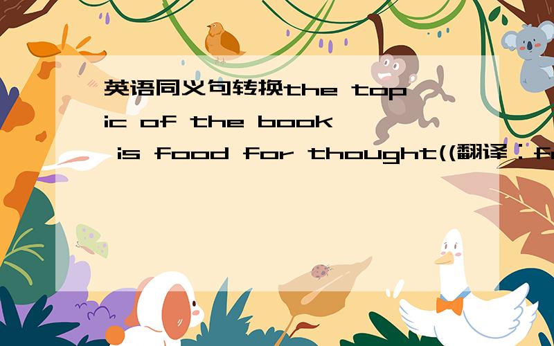 英语同义句转换the topic of the book is food for thought((翻译：food fo