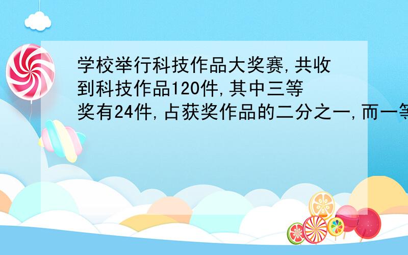 学校举行科技作品大奖赛,共收到科技作品120件,其中三等奖有24件,占获奖作品的二分之一,而一等