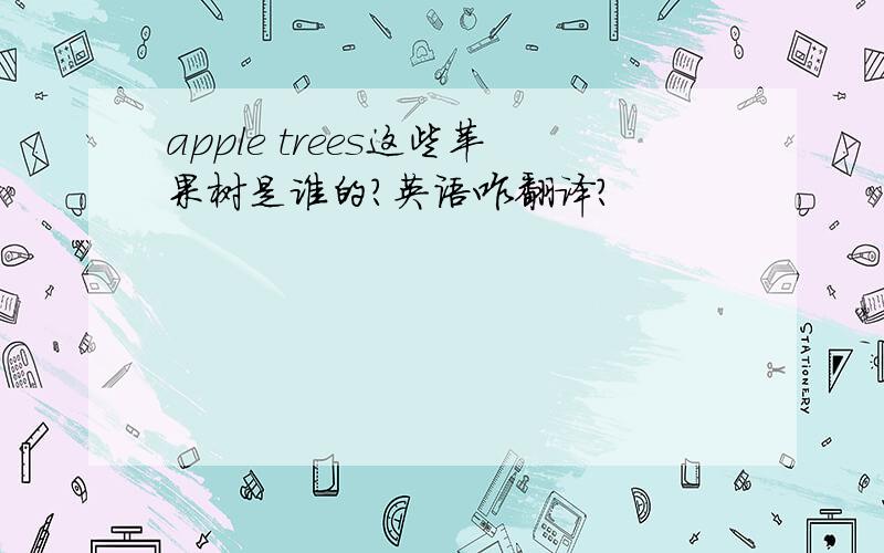 apple trees这些苹果树是谁的?英语咋翻译?