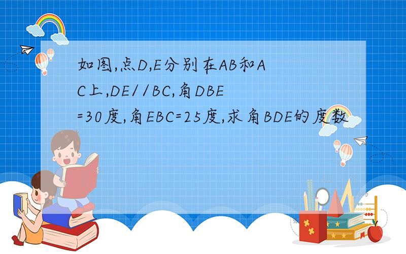 如图,点D,E分别在AB和AC上,DE//BC,角DBE=30度,角EBC=25度,求角BDE的度数