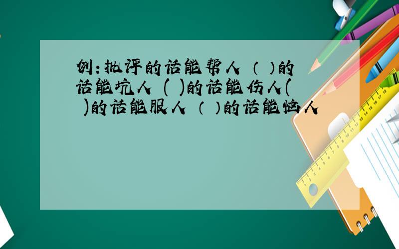 例：批评的话能帮人 （ ）的话能坑人 ( )的话能伤人( )的话能服人 （ ）的话能恼人