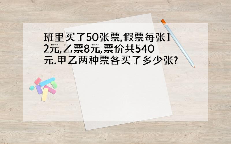 班里买了50张票,假票每张12元,乙票8元,票价共540元.甲乙两种票各买了多少张?