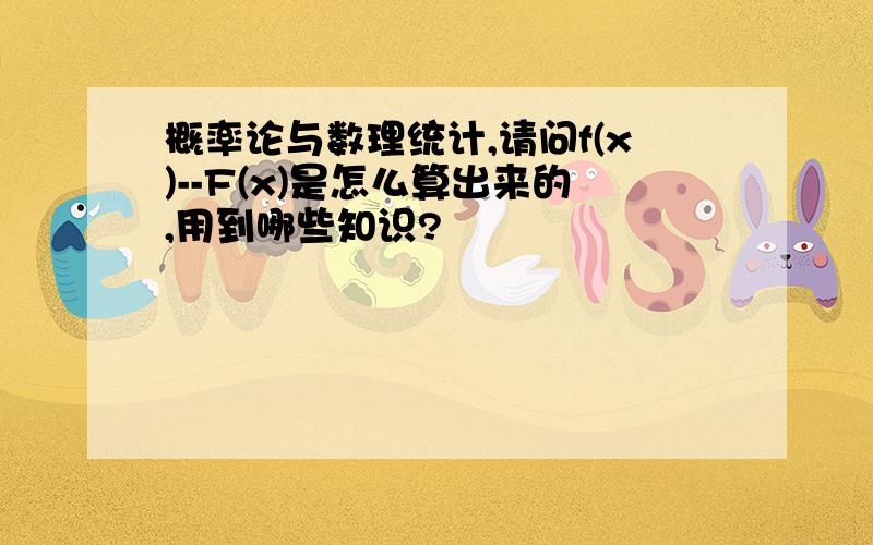 概率论与数理统计,请问f(x)--F(x)是怎么算出来的,用到哪些知识?