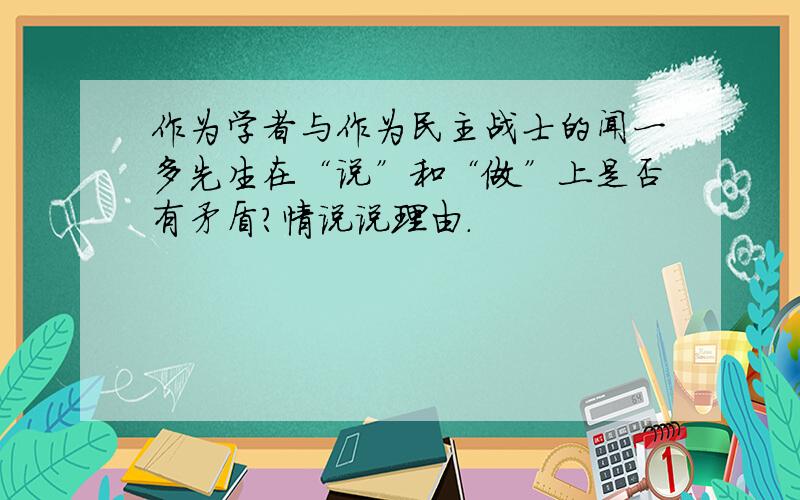 作为学者与作为民主战士的闻一多先生在“说”和“做”上是否有矛盾?情说说理由.