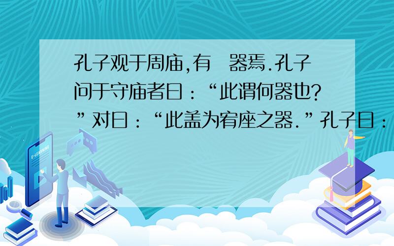 孔子观于周庙,有敧器焉.孔子问于守庙者曰：“此谓何器也?”对曰：“此盖为宥座之器.”孔子曰：“闻宥