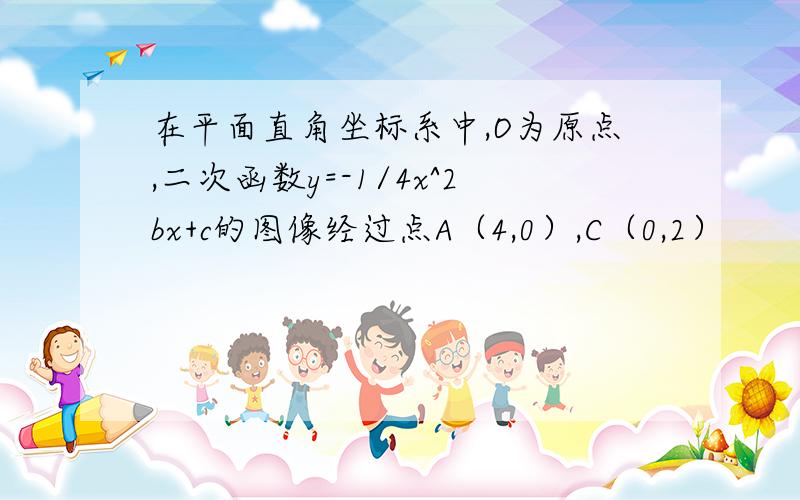 在平面直角坐标系中,O为原点,二次函数y=-1/4x^2bx+c的图像经过点A（4,0）,C（0,2）