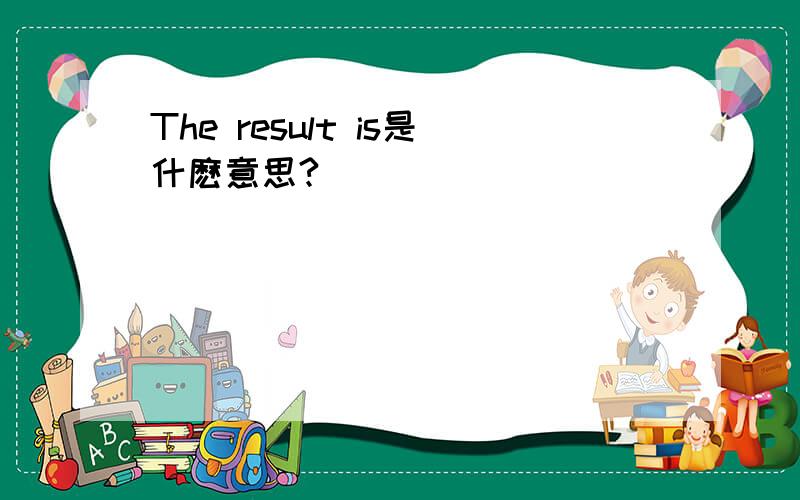 The result is是什麽意思?